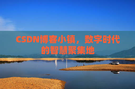 CSDN博客小镇，数字时代的智慧聚集地