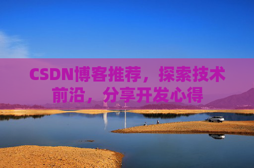 CSDN博客推荐，探索技术前沿，分享开发心得